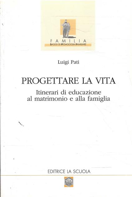 Progettare La Vita - Itinerari Di Educazione Al Matrimonio E Alla Famiglia - Luigi Pati - copertina