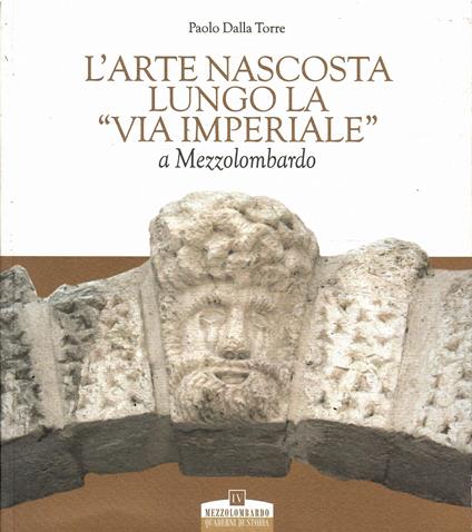 L' ARTE NASCOSTA LUNGO LA "VIA IMPERIALE" A MEZZOLOMBARDO (Copia) - Paolo Dalla Torre - copertina
