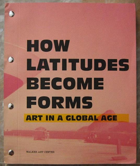 How Latitudes Become Forms. Art In A Globa Age - copertina