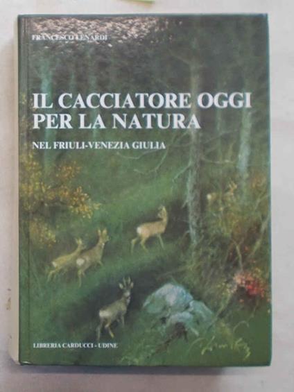 Il cacciatore oggi per la natura nel Friuli-Venezia Giulia - Francesco Lenardi - copertina