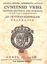 De situ, origine, incrementis ac statu Cuneensis urbis, totiusque circumiecti agri frequentia, ubertateque compendiaria ad trutinam historicam enarratio