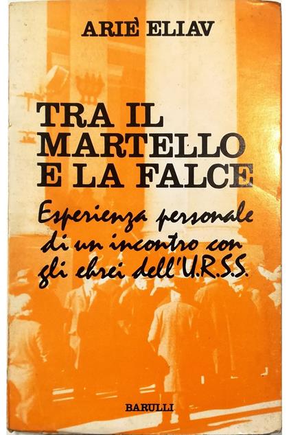 Tra il martello e la falce Esperienza personale di un incontro con gli ebrei dell'URSS - Arie L. Eliav - copertina