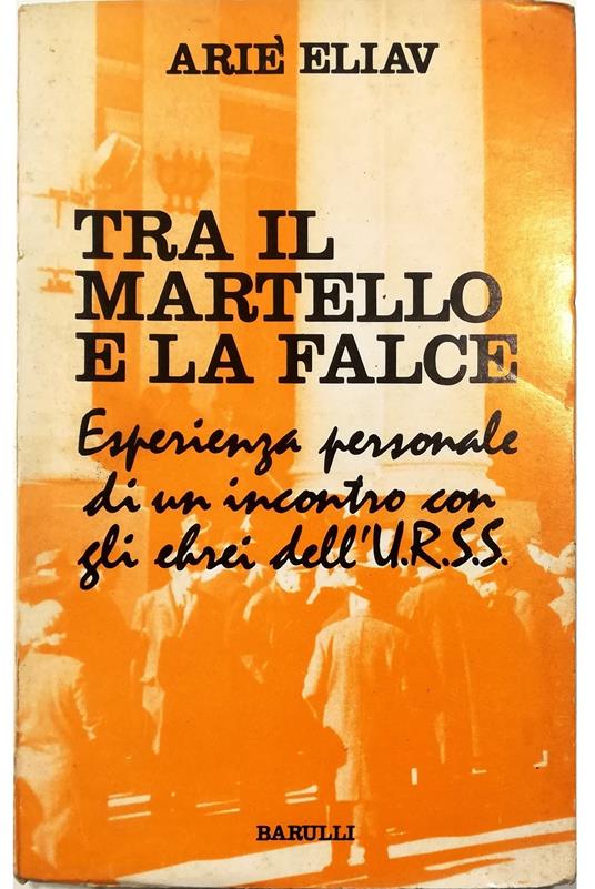 Tra il martello e la falce Esperienza personale di un incontro con gli ebrei dell'URSS - Arie L. Eliav - copertina