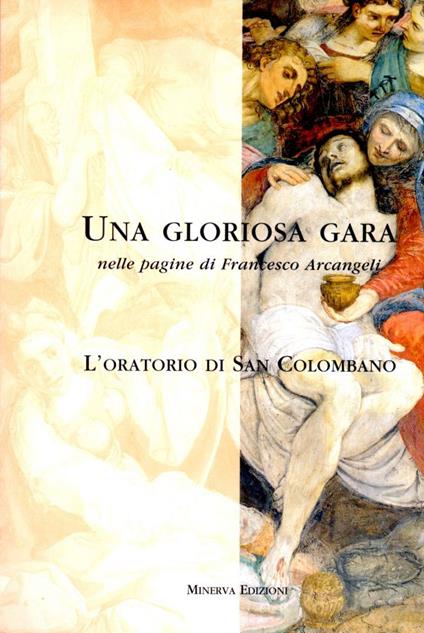 Una GLORIOSA GARA NELLE PAGINE DI FRANCESCO ARCANGELI. L'oratorio di San Colombano - copertina