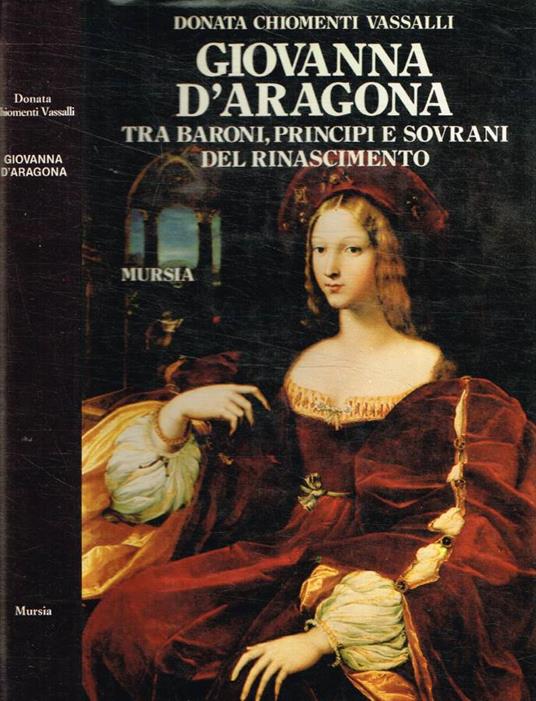 Giovanna d'Aragona fra baroni, principi e sovrani del Rinascimento - Donata Chiomenti Vassalli - copertina