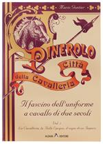 Pinerolo Città Della Cavalleria. Il Fascino Dell'Uniforme A Cavallo Di Due Secoli. Volume Primo