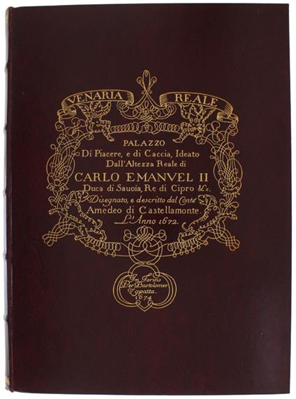 Venaria Reale. Palazzo Di Piacere E Di Caccia Ideato Dall'Altezza Reale Di Carlo Emanuel Ii Duca Di Savoia, Re Di Cipro &C. Disegnato, E Descritto Dal Conte Amedeo Di Castellamonte L'Anno 1672 - Amedeo di Castellamonte - copertina