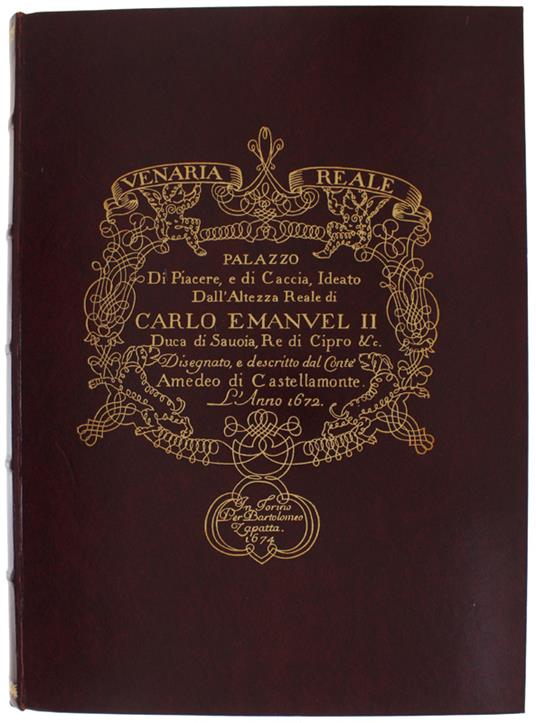 Venaria Reale. Palazzo Di Piacere E Di Caccia Ideato Dall'Altezza Reale Di Carlo Emanuel Ii Duca Di Savoia, Re Di Cipro &C. Disegnato, E Descritto Dal Conte Amedeo Di Castellamonte L'Anno 1672 - Amedeo di Castellamonte - copertina