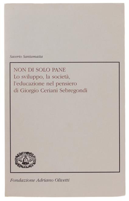 Non Di Solo Pane. Lo Sviluppo, La Società, L'Educazione Nel Pensiero Di Giorgio Ceriani Sebregondi - Saverio Santamaita - copertina