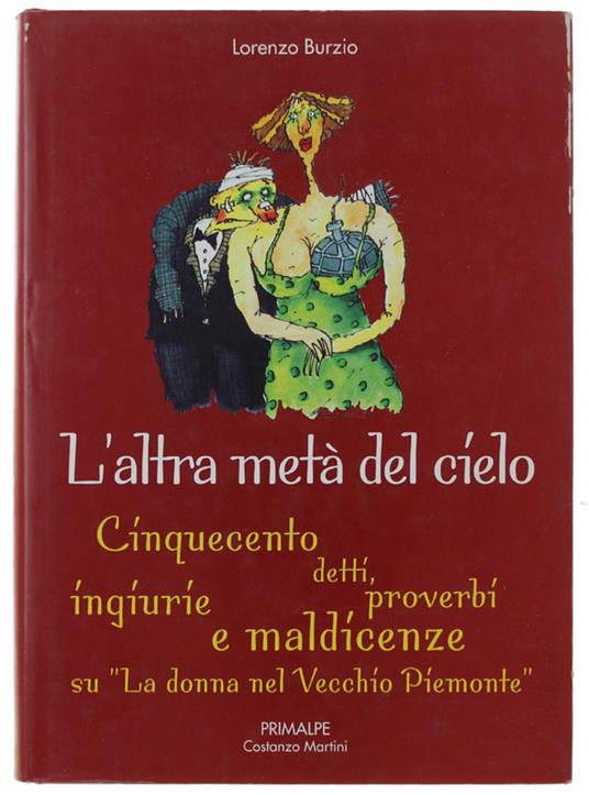 L' Altra Metà Del Cielo. Cinquecento Detti, Proverbi, Ingiurie E Maldicenze Su "La Donna Nel Vecchio Piemonte" - Lorenzo Burzio - copertina