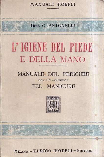 L' igiene del piede e della mano. Manuale del pedicure con un'appendice pel manicure - S. Antonelli - copertina