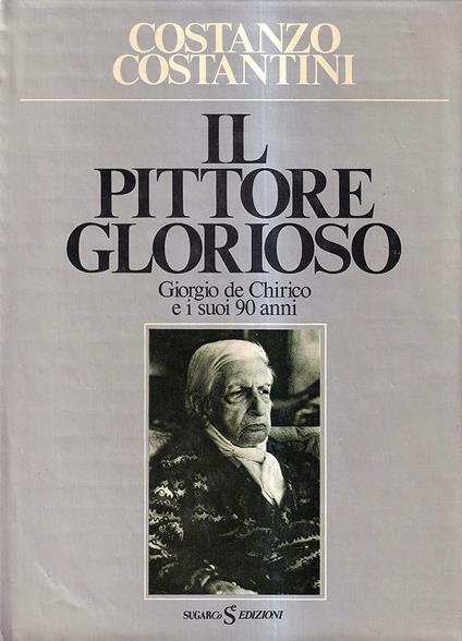 Il pittore glorioso. Giorgio de Chirico e i suoi 90 anni - Costanzo Costantini - copertina