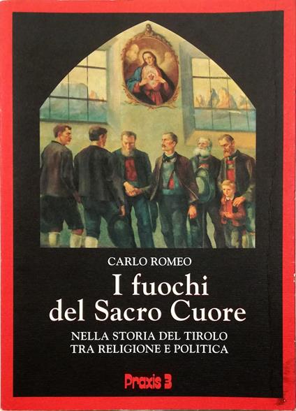 I fuochi del Sacro Cuore La devozione al Sacro Cuore di Gesù nella storia del Tirolo tra politica e religione - Carlo Romeo - copertina
