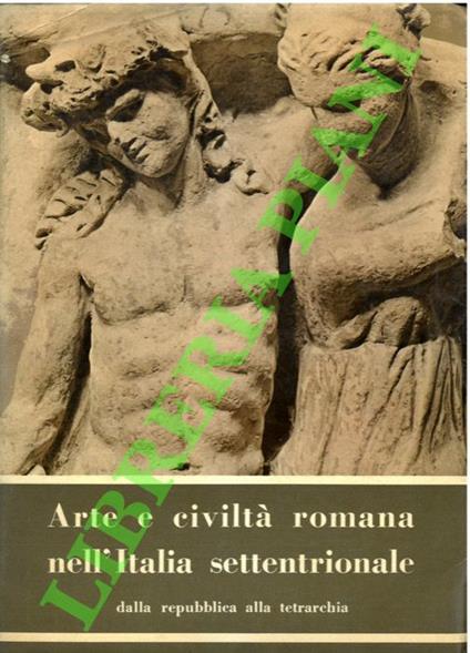Arte e civiltà romana nell'Italia Settentrionale dalla repubblica alla tetrarchia - copertina