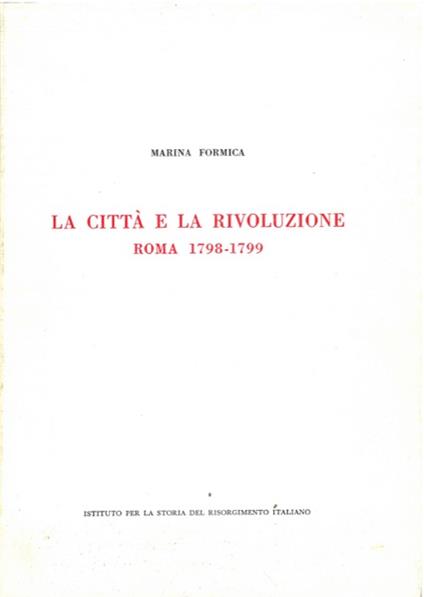 città e la rivoluzione. Roma 1798-1799 - Marina Formica - copertina