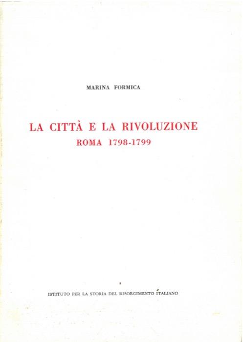 città e la rivoluzione. Roma 1798-1799 - Marina Formica - copertina