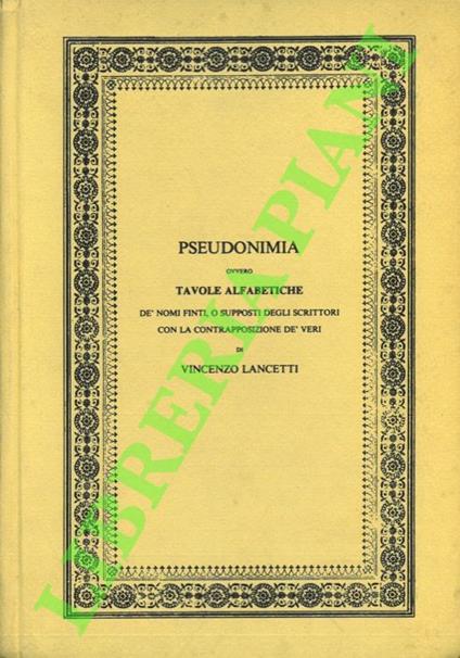 Pseudonimia, ovvero Tavole Alfabetiche dè nomi finti o supposti degli scrittori con la contrapposizione dè veri. Ad uso dè bibliofili, degli amatori della storia letteraria e dè libraj. - Vincenzo Lancetti - copertina