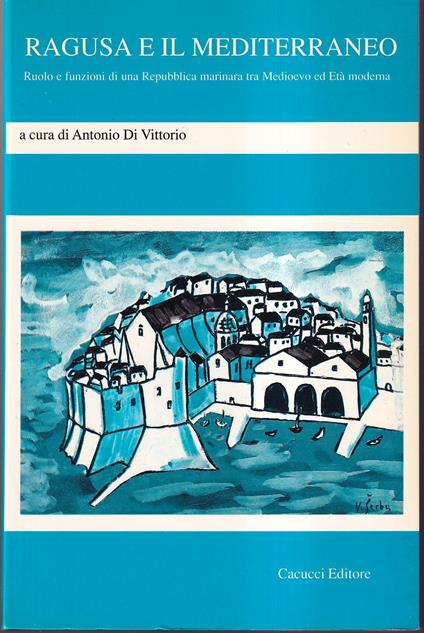 Ragusa e il Mediterraneo Ruolo e funzioni di una Repubblica marinara tra medioevo ed età moderna - Antonio Di Vittorio - copertina