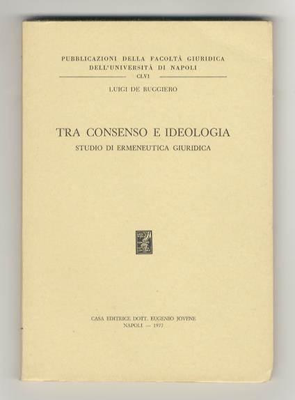 Tra consenso e ideologia. Studio di ermeneutica giuridica - Luigi De Ruggiero - copertina