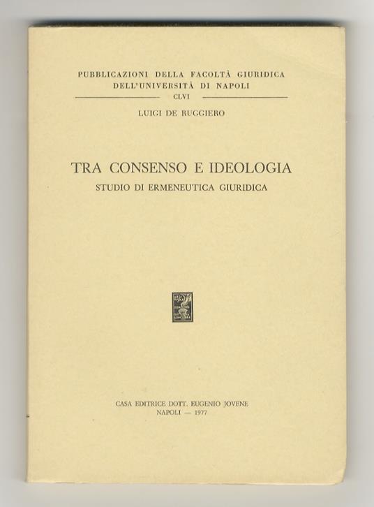 Tra consenso e ideologia. Studio di ermeneutica giuridica - Luigi De Ruggiero - copertina