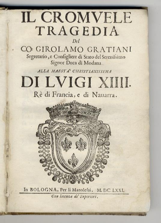Il Cromuele tragedia del co. Girolamo Gratiani segretario, e consigliere di stato del serenissimo signor duca di Modana alla maestà christianissima di Luigi XIIII rè di Francia, e di Navarra - Girolamo Graziani - copertina