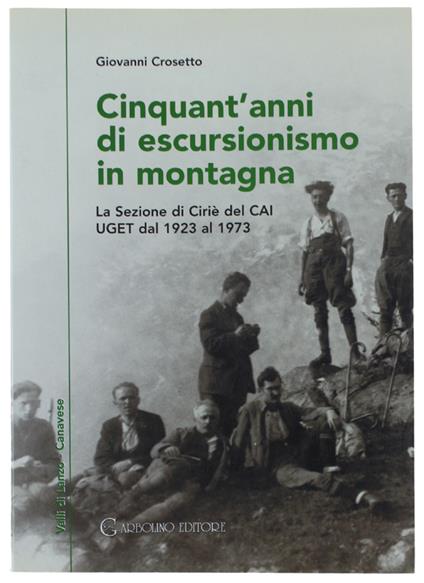 Cinquant'Anni Di Escursionismo In Montagna. La Sezione Dei Ciriè Del Cai Uget Dal 1923 Al 1973  [Nuovo] - Crosetto Giovanni - Grbolino Editore, - 2003 - Giovanni Crosetto - copertina