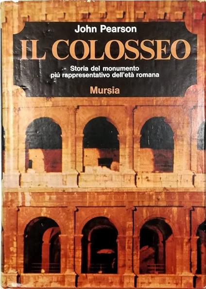 Il COLOSSEO. Storia del monumento più rappresentativo dell'età romana - John Pearson - copertina