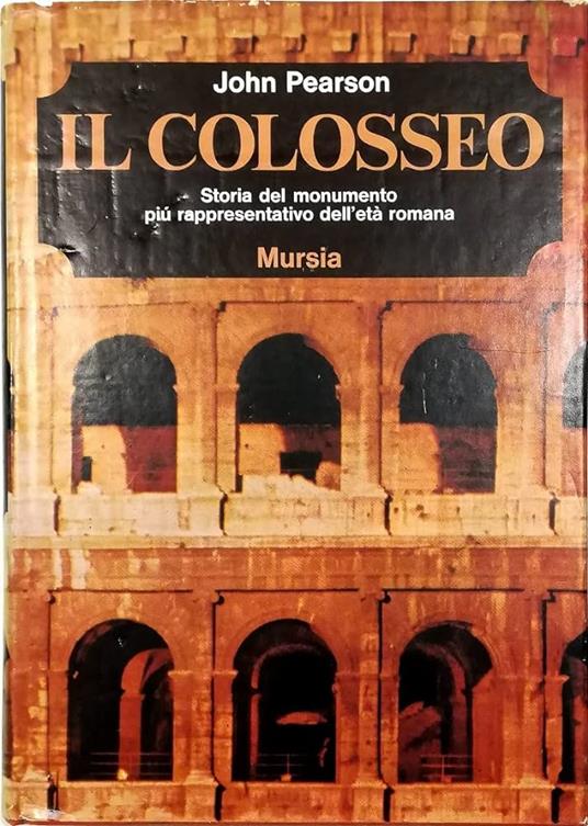 Il COLOSSEO. Storia del monumento più rappresentativo dell'età romana - John Pearson - copertina