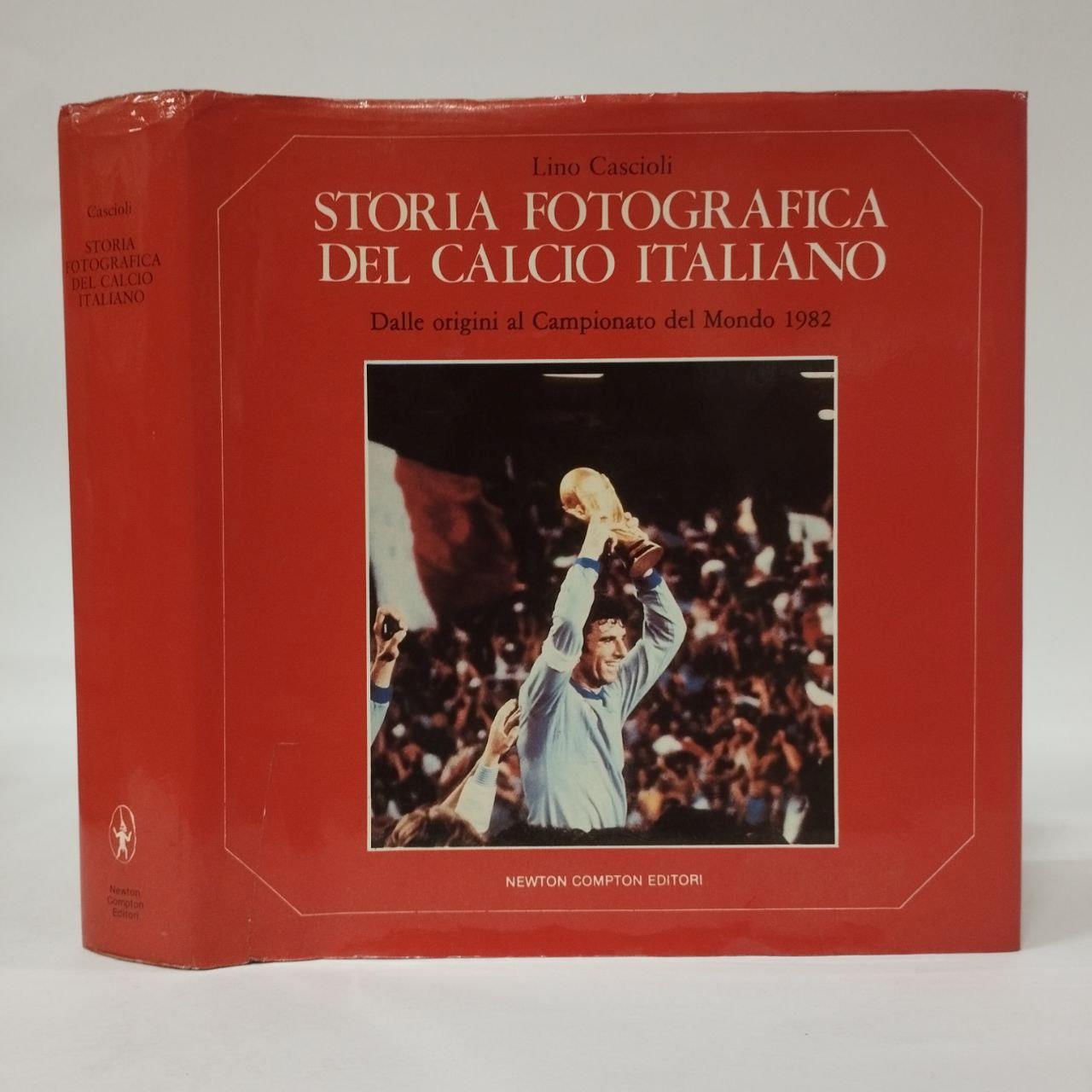 Storia fotografica del calcio italiano. Dalle origini al Campionato del Mondo 1982