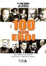 I 100 grandi eroi. Gli uomini e le donne che hanno cambiato il mondo