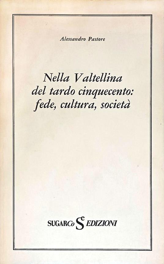Nella Valtellina del tardo cinquecento: fede, cultura, società - Alessandro Pastore - copertina