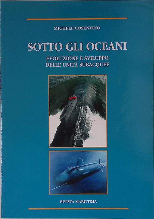 Sotto gli oceani. Evoluzione, caratteristiche e prospettive di sviluppo delle unità subacquee - Michele Cosentino - copertina