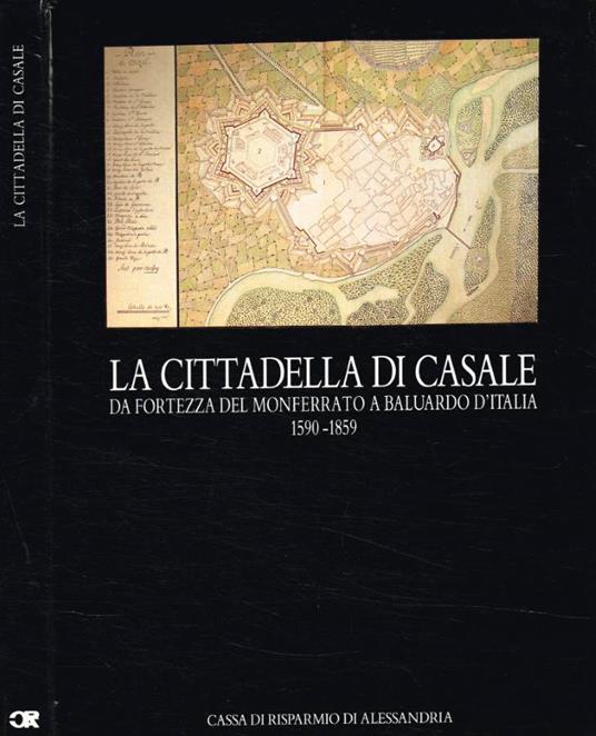 La Cittadella di Casale. Da fortezza del Monferrato a baluardo d'Italia 1590-1859 - copertina