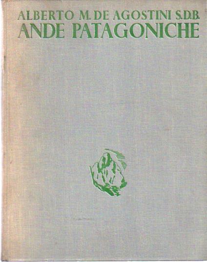 Ande patagoniche: viaggi di esplorazione alla cordigliera patagonica australe - Alberto M. De Agostini - copertina