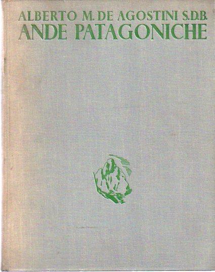 Ande patagoniche: viaggi di esplorazione alla cordigliera patagonica australe - Alberto M. De Agostini - copertina
