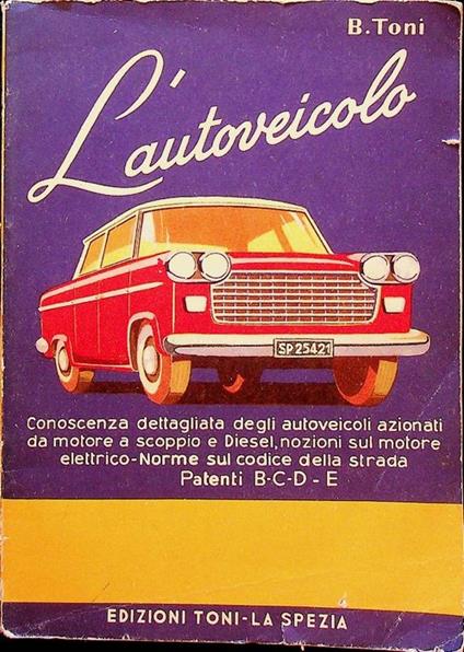 L'autoveicolo: conoscenza dettagliata degli autoveicoli azionati da motore a scoppio e Diesel, nozioni sul motore elettrico, norme sul codice della strada, patenti C-D-E - Benvenuto Toni - copertina