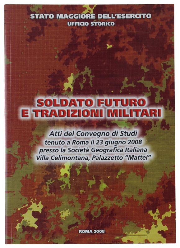SOLDATO FUTURO E TRADIZIONI MILITARI. Atti del Convegno di Studi tenuto a Roma il 23 giugno 2008… - Autori vari