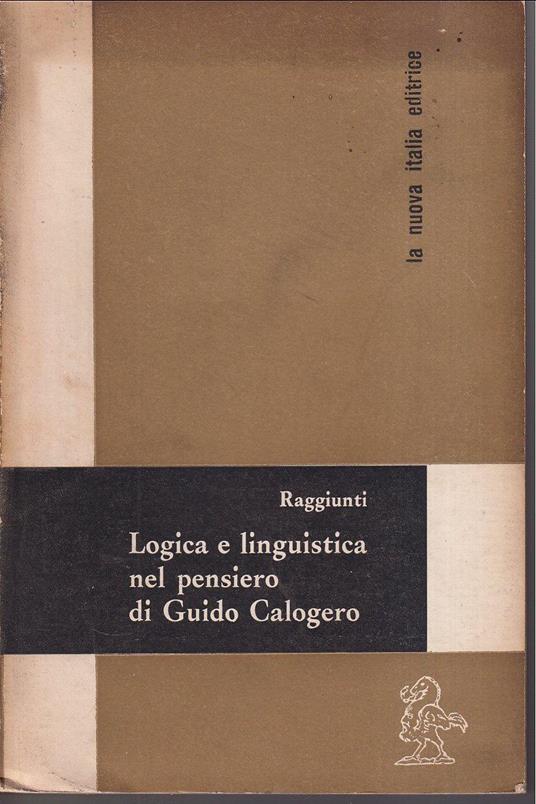 Logica e linguistica nel pensiero di Guido Calogero In Appendice Fenomenologia e filosofia della presenza - Renzo Raggiunti - copertina