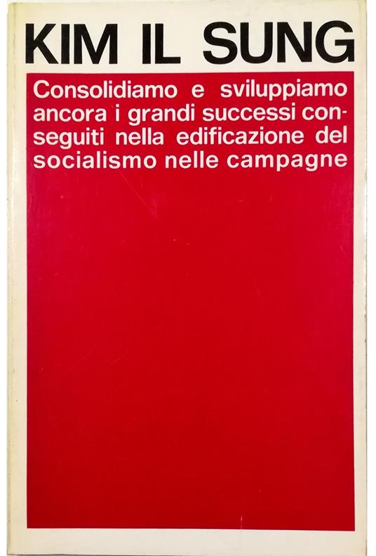 Consolidiamo e sviluppiamo ancora i grandi successi conseguiti nella edificazione del socialismo nelle campagne - Kim Il Sung - copertina