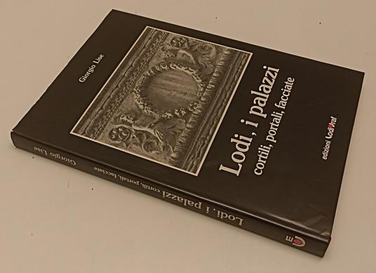 Lodi I Palazzi Cortili Portali Facciate - Giorgio Lise - copertina