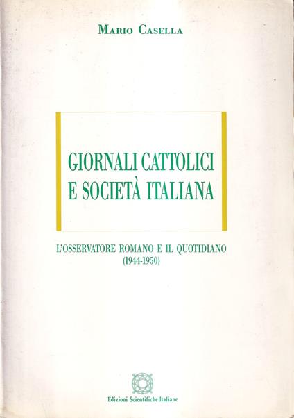 Giornali cattolici e società italiana. Religione politica democrazia nelle pagine de "L'Osservatore Romano" e de "Il Quotidiano" (1944-1950) - Mario Casella - copertina