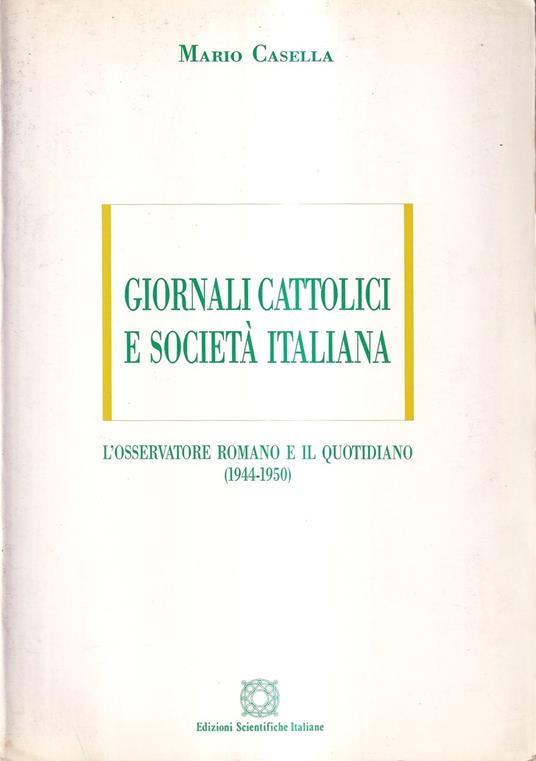 Giornali cattolici e società italiana. Religione politica democrazia nelle pagine de "L'Osservatore Romano" e de "Il Quotidiano" (1944-1950) - Mario Casella - copertina
