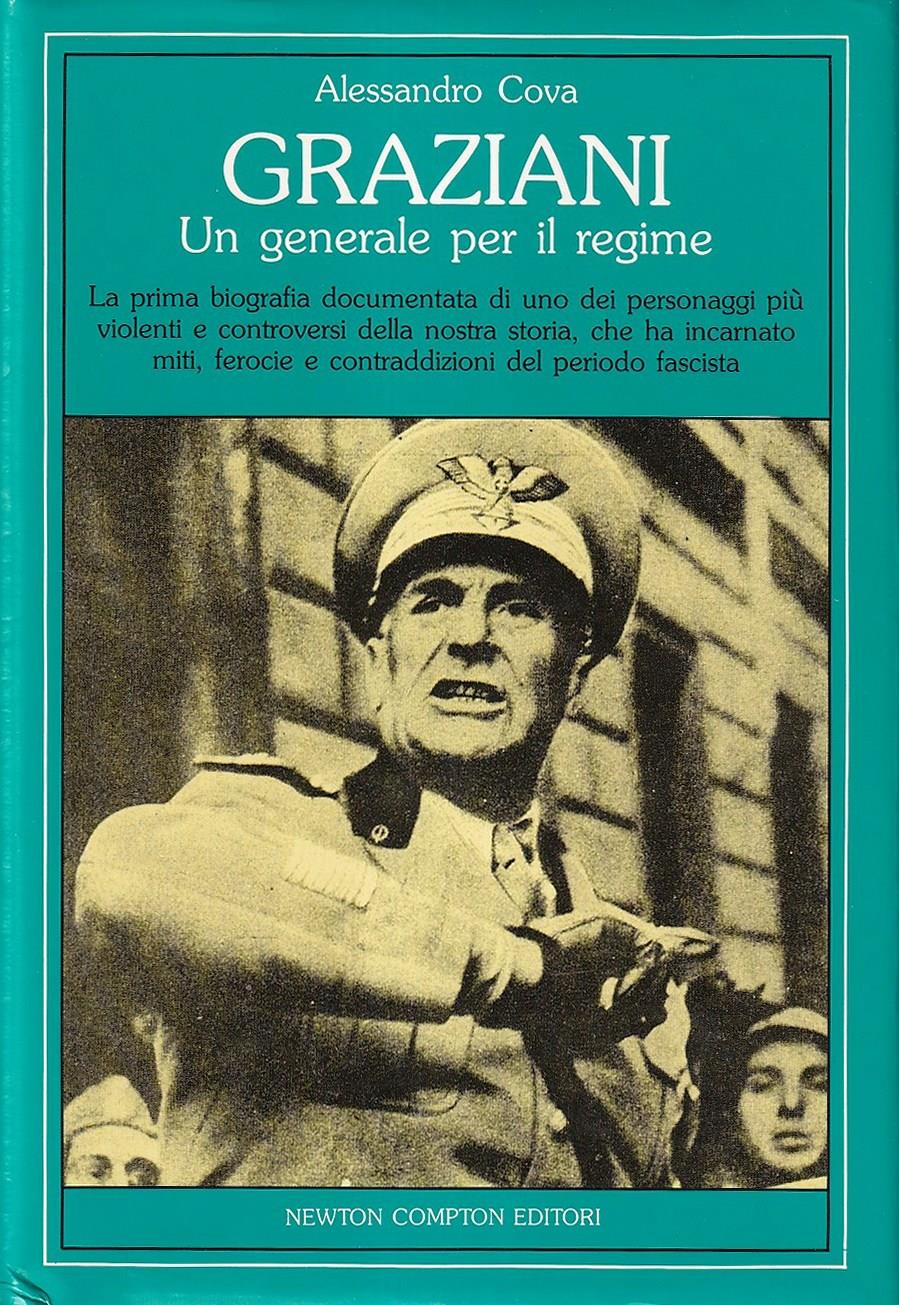 Graziani. Un generale per il regime. La prima biografia documentata di uno dei personaggi più violenti e controversi della nostra storia, che ha incarnato miti, ferocie e contraddizioni del periodo fascista