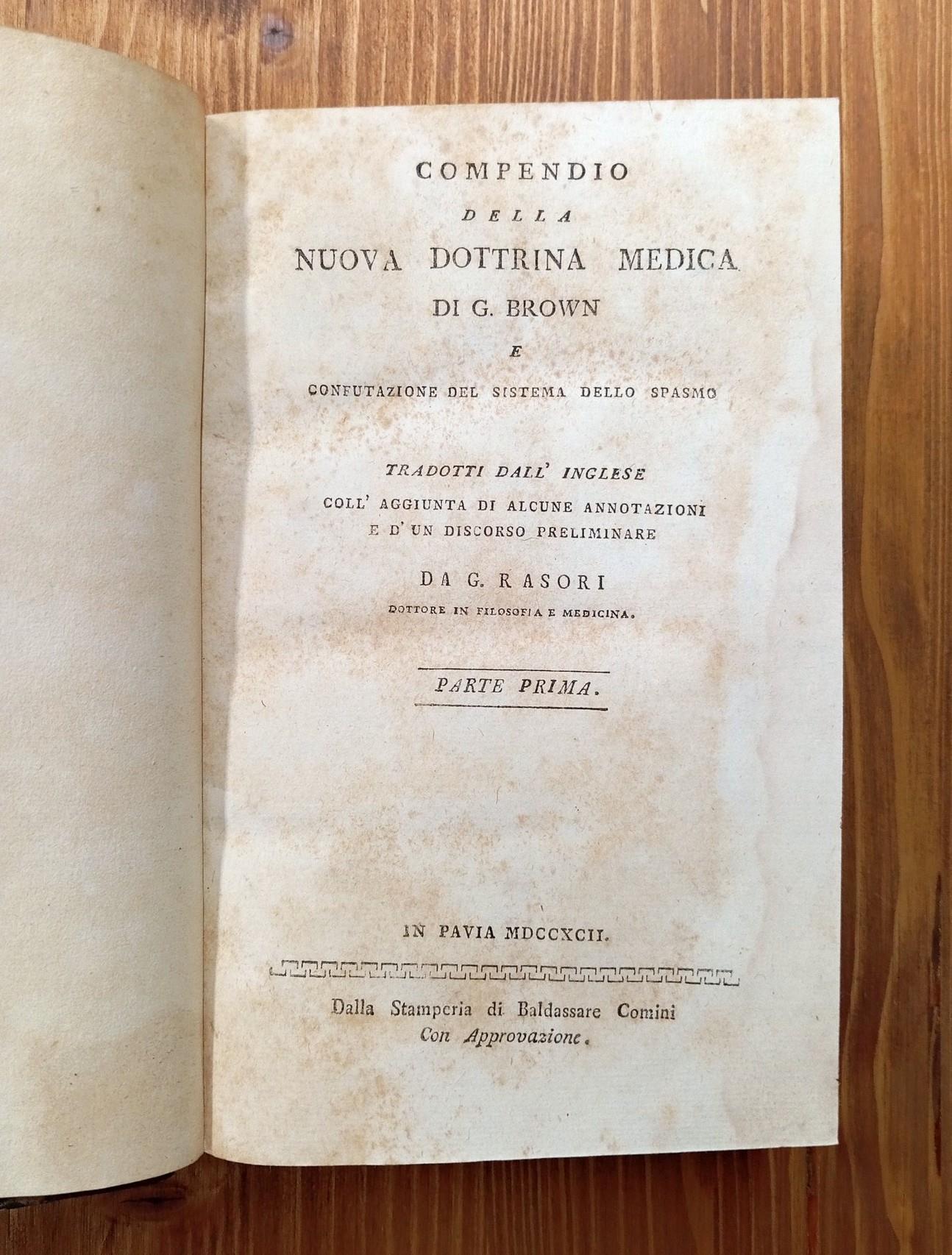 Compendio della nuova dottrina medica di G. Brown e confutazione del sistema dello spasmo tradotti dall'inglese coll'aggiunta di alcune annotazioni e d'un discorso preliminare da G. Rasori dottore in filosofia e medicina - Parte prima e seconda