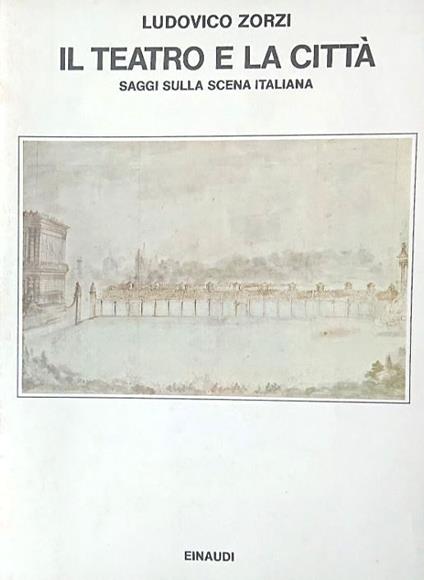 Il teatro e la città. Saggi sulla scena italiana - Ludovico Zorzi - copertina