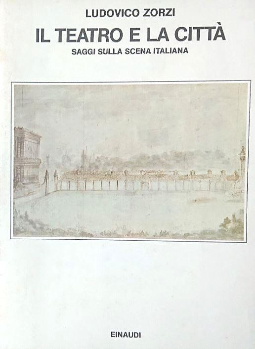 Il teatro e la città. Saggi sulla scena italiana - Ludovico Zorzi - copertina