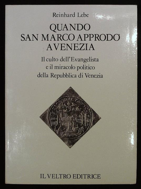 Quando San Marco approdç a Venezia. Il culto dell'Evangelista e il miracolo politico della Repubblica di Venezia - Reinhard Lebe - copertina