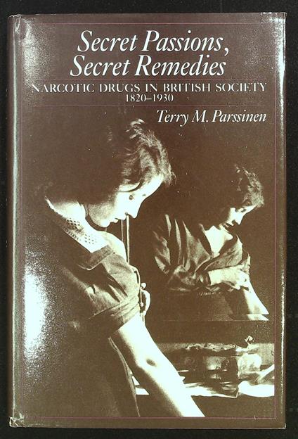 Secret Passions, Secret Remedies. Narcotic drugs in British society 1820-1930 - copertina