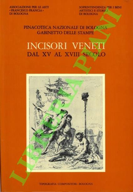 Incisori veneti dal XV al XVIII secolo. Catalogo Generale della raccolta di stampe antiche della Pinacoteca Nazionale di Bologna, Gabinetto di Stampe antiche. Sezione V. - Rosanna D'Amico - copertina