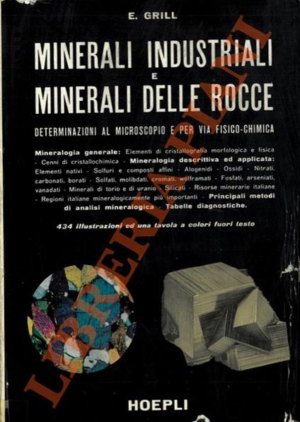 Minerali industriali e minerali delle rocce. Determinazioni al microscopio e per via fisico-chimica. Mineralogia generale: Elementi di cristallografia morfologica e fisica - Cenni di cristallochimica - Mineralogia descrittiva ed applicata:     Elemen - Emanuele Grill - copertina
